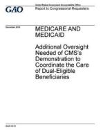 Medicare and Medicaid: Additional Oversight Needed of CMS's Demonstration to Coordinate the Care of Dual-Eligible Beneficiaries di United States Government Account Office edito da Createspace Independent Publishing Platform
