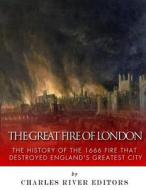 The Great Fire of London: The History of the 1666 Fire That Destroyed England's Greatest City di Charles River Editors edito da Createspace Independent Publishing Platform