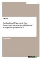 Das Recht auf Widerstand. Eine Betrachtung aus staatsrechtlicher und staatsphilosophischer Sicht di Tim Barz edito da GRIN Verlag