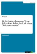 Die Karolingische Renaissance. Welche Ziele verfolgte Karl der Große mit seinem "Regierungsprogramm"? di Anonym edito da GRIN Verlag