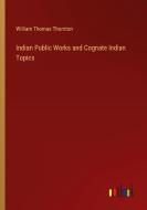 Indian Public Works and Cognate Indian Topics di William Thomas Thornton edito da Outlook Verlag