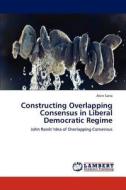 Constructing Overlapping Consensus in Liberal Democratic Regime di Alvin Sario edito da LAP Lambert Academic Publishing