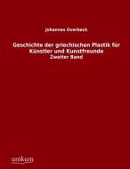 Geschichte der griechischen Plastik für Künstler und Kunstfreunde di Johannes Overbeck edito da UNIKUM