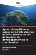Apport énergétique et masse corporelle chez les enfants atteints ou non de troubles du développement de la coordination di Michael Pryzbek, Jian Liu edito da Editions Notre Savoir