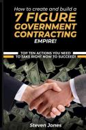 How to Create and Build a 7 Figure Government Contracting Empire di Steven Jones edito da United States