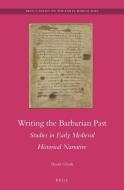 Writing the Barbarian Past: Studies in Early Medieval Historical Narrative di Shami Ghosh edito da BRILL ACADEMIC PUB