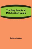 The Boy Scouts at Mobilization Camp di Robert Shaler edito da Alpha Editions