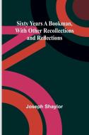 Sixty Years a Bookman, With Other Recollections and Reflections di Joseph Shaylor edito da Alpha Edition