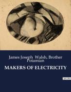 MAKERS OF ELECTRICITY di James Joseph Walsh, Brother Potamian edito da Culturea