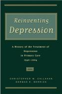 Reinventing Depression: A History of the Treatment of Depression in Primary Care, 1940-2004 di Christopher M. Callahan, German E. Berrios edito da OXFORD UNIV PR