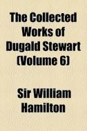 The Collected Works Of Dugald Stewart (volume 6) di Dugald Stewart, Sir William Hamilton edito da General Books Llc