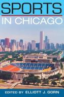 Sports in Chicago di Elliott J. Gorn edito da University of Illinois Press