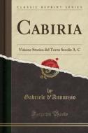 Cabiria: Visione Storica del Terzo Secolo A. C (Classic Reprint) di Gabriele D'Annunzio edito da Forgotten Books