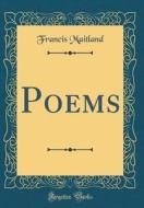 Poems (Classic Reprint) di Francis Maitland edito da Forgotten Books