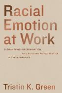 Racial Emotion At Work di Tristin K. Green edito da University Of California Press