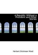 A Republic Without a President and Other Stories di Herbert Dickinson Ward edito da BiblioLife