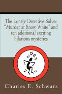 The Lonely Detective Solves Murder at Snow White and Ten Additional Exciting Hilarious Mysteries di Charles E. Schwarz edito da iUniverse