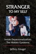 Stranger to My Self: Inside Depersonalization: The Hidden Epidemic di Jeffrey Abugel edito da JOHNS ROAD PUB