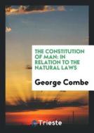 The Constitution of Man: In Relation to the Natural Laws di George Combe edito da LIGHTNING SOURCE INC