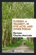 Florien: A Tragedy, in Five Acts, and Other Poems di Herman Charles Merivale edito da LIGHTNING SOURCE INC