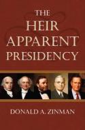 The Heir Apparent Presidency di Donald A. Zinman edito da UNIV PR OF KANSAS