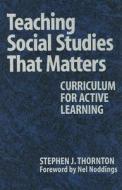 Thornton, S:  Teaching Social Studies That Matters di Stephen Thornton edito da Teachers College Press