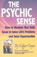 The Psychic Sense: How to Awaken Your Sixth Sense to Solve Life's Problems and Seize Opportunities di Edgar Cayce edito da A R E PR