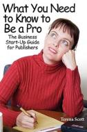 What You Need to Know to Be a Pro; The Business Start-Up Guide for Publishers di Terena Scott edito da Medusa's Muse