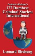 Professor Birdsong's 177 Dumbest Criminal Stories - International di Leonard Birdsong edito da Winghurst Publications