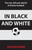 In Black and White: The Rise, Fall and Rebirth of Gretna Football di Anton Hodge edito da Chequered Flag Publishing