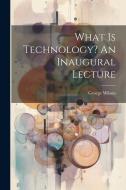 What Is Technology? An Inaugural Lecture di George Wilson edito da LEGARE STREET PR