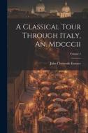 A Classical Tour Through Italy, An. Mdcccii; Volume 4 di John Chetwode Eustace edito da LEGARE STREET PR