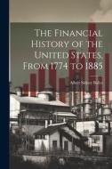 The Financial History of the United States, From 1774 to 1885 di Albert Sidney Bolles edito da LEGARE STREET PR