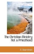 The Christian Ministry Not A Priesthood di A Boardman edito da Bibliolife