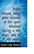 Stalks Abroad, Being Some Account Of The Sport Obtained During A Two Years' Tour Of The World di Harold Frank Wallace edito da Bibliolife
