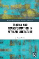 Trauma And Transformation In African Literature di J.Roger Kurtz edito da Taylor & Francis Ltd
