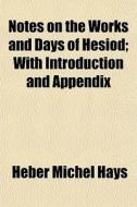 Notes On The Works And Days Of Hesiod; With Introduction And Appendix di Heber Michel Hays edito da General Books Llc