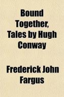 Bound Together, Tales By Hugh Conway di Frederick John Fargus edito da General Books