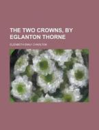 The Two Crowns, by Eglanton Thorne di Elizabeth Emily Charlton edito da Rarebooksclub.com