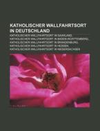 Katholischer Wallfahrtsort in Deutschland di Quelle Wikipedia edito da Books LLC, Reference Series