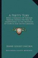 A Pretty Tory a Pretty Tory: Being a Romance of Partisan Warfare During the War of Indepebeing a Romance of Partisan Warfare During the War of Inde di Jeanie Gould Lincoln edito da Kessinger Publishing