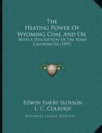 The Heating Power of Wyoming Coal and Oil: With a Description of the Bomb Calorimeter (1895) di Edwin Emery Slosson, L. C. Colburn edito da Kessinger Publishing