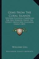 Gems from the Coral Islands: Western Polynesia, Comprising the New Hebrides Group, the Loyalty Group, New Caledonia Group (1855) di William Gill edito da Kessinger Publishing