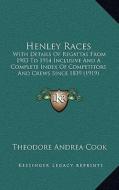 Henley Races: With Details of Regattas from 1903 to 1914 Inclusive and a Complete Index of Competitors and Crews Since 1839 (1919) di Theodore Andrea Cook edito da Kessinger Publishing