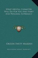 What Mental Chemistry Will Do for You and Habit and Personal Supremacy di Orison Swett Marden edito da Kessinger Publishing
