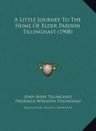A Little Journey to the Home of Elder Pardon Tillinghast (1908) di John Avery Tillinghast, Frederick Wheaton Tillinghast edito da Kessinger Publishing