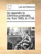 An Appendix To Chronica Juridicialia, Viz. From 1685, To 1739 di Multiple Contributors edito da Gale Ecco, Print Editions