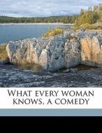 What Every Woman Knows, A Comedy di James Matthew Barrie edito da Nabu Press
