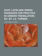 Easy Latin and Greek Passages for Practice in Unseen Translation, Ed. by J.A. Turner di James Arnold Turner edito da Rarebooksclub.com