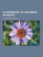 A Handbook To The Birds Of Egypt di George Ernest Shelley edito da Theclassics.us